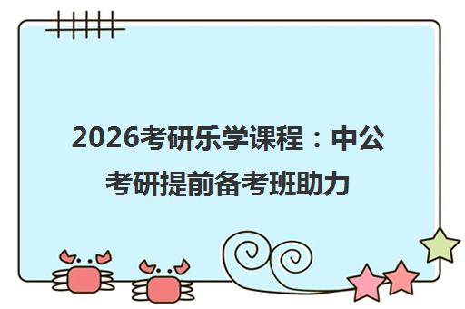 2026考研乐学课程 中公考研提前备考班助力高效冲刺