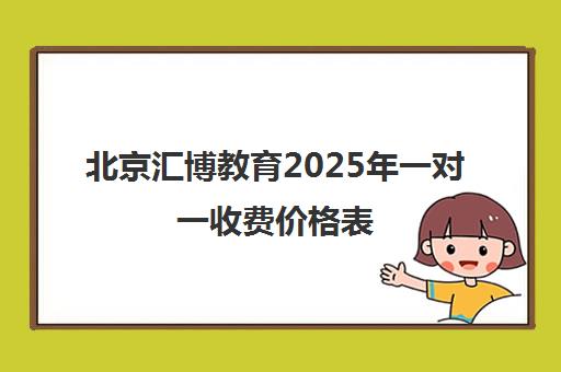 北京汇博教育2025年一对一收费价格表(小初高全科辅导400元/小时起)