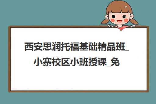 西安思润托福基础精品班_小寨校区小班授课_免费试听