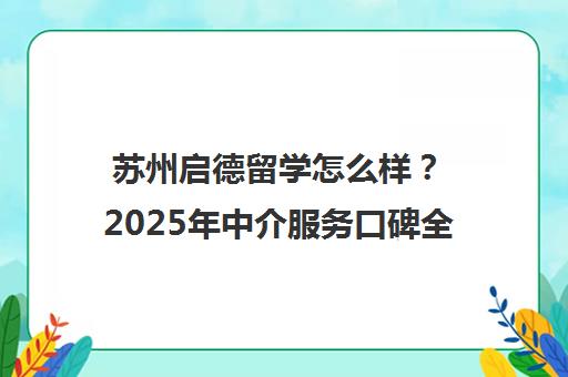 苏州启德留学怎么样？2025年中介服务口碑全揭秘
