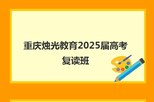 重庆烛光教育2025届高考复读班（第38届）火热招生中
