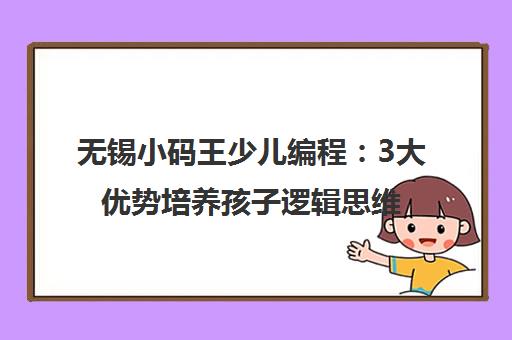 无锡小码王少儿编程 3大优势培养孩子逻辑思维 赢在科技起跑线