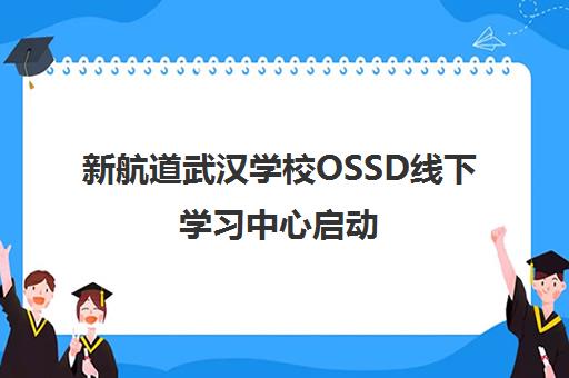 新航道武汉学校OSSD线下学习中心启动 直通世界名校