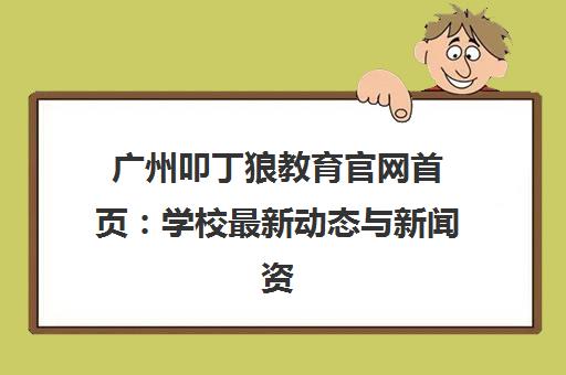 广州叩丁狼教育官网首页 学校最新动态与新闻资讯