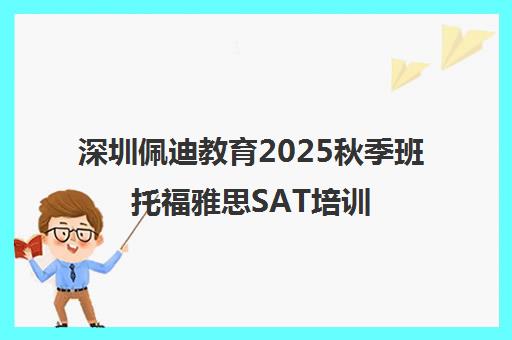 深圳佩迪教育2025秋季班托福雅思SAT培训学费及校区地址