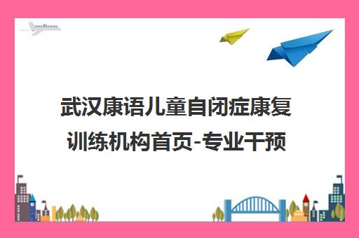 武汉康语儿童自闭症康复训练机构首页-专业干预2-7岁自闭症儿童