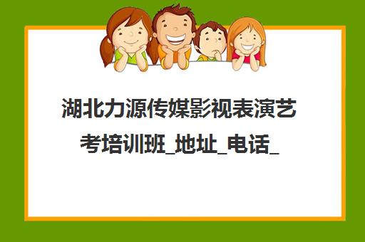 湖北力源传媒影视表演艺考培训班_地址_电话_学费