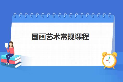 国画艺术常规课程 国画艺术常规课程
