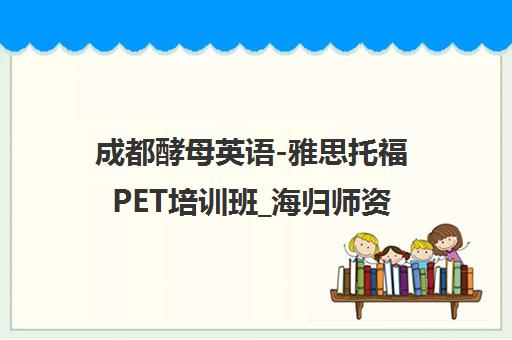 成都酵母英语-雅思托福PET培训班_海归师资一对一课程