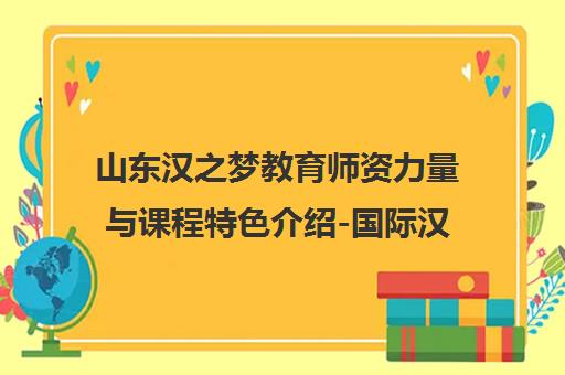 山东汉之梦教育师资力量与课程特色介绍-国际汉语教师培训