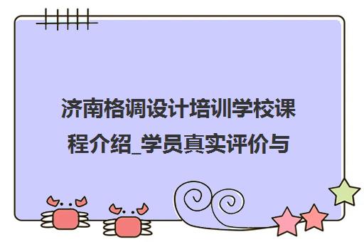 济南格调设计培训学校课程介绍_学员真实评价与口碑分析
