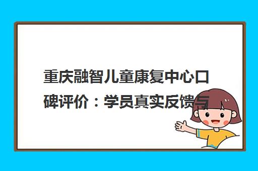 重庆融智儿童康复中心口碑评价 学员真实反馈与在线预约指南