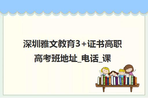 深圳雅文教育3+证书高职高考班地址_电话_课程费用