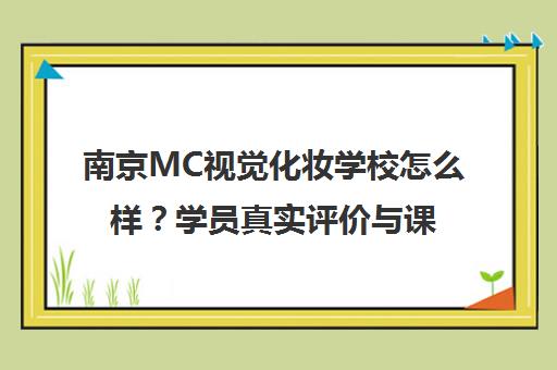 南京MC视觉化妆学校怎么样？学员真实评价与课程优势解析