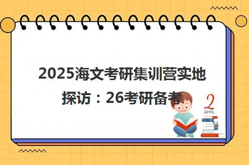 2025海文考研集训营实地探访 26考研备考攻略与暑期开营实录