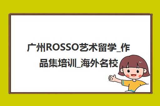 广州ROSSO艺术留学_作品集培训_海外名校申请辅导机构官网首页