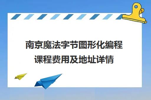 南京魔法字节图形化编程课程费用及地址详情