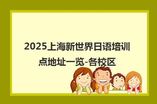 2025上海新世界日语培训点地址一览-各校区详情