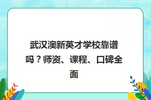 武汉澳新英才学校靠谱吗？师资、课程、口碑全面解析