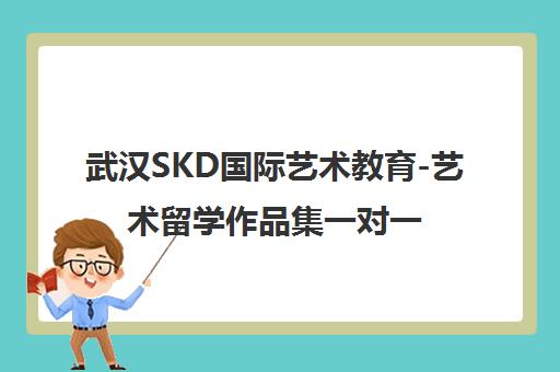 武汉SKD国际艺术教育-艺术留学作品集一对一辅导与培训