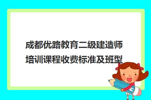 成都优路教育二级建造师培训课程收费标准及班型介绍