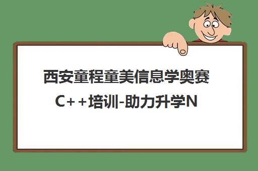 西安童程童美信息学奥赛C++培训-助力升学NOIP/NOI竞赛课程