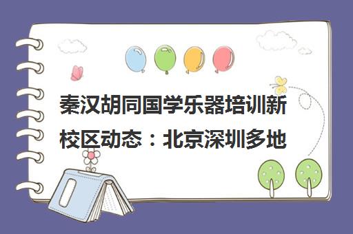 秦汉胡同国学乐器培训新校区动态 北京深圳多地课程更新