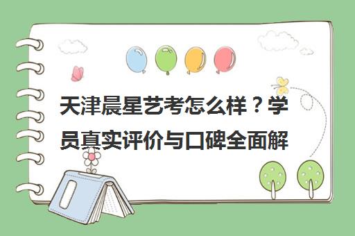 天津晨星艺考怎么样？学员真实评价与口碑全面解析