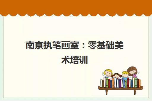 南京执笔画室 零基础美术培训 油画水彩素描培训班课程简介