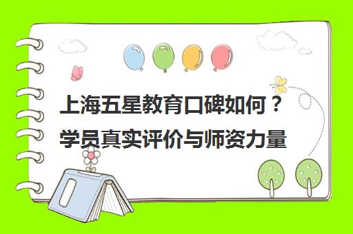上海五星教育口碑如何？学员真实评价与师资力量揭秘