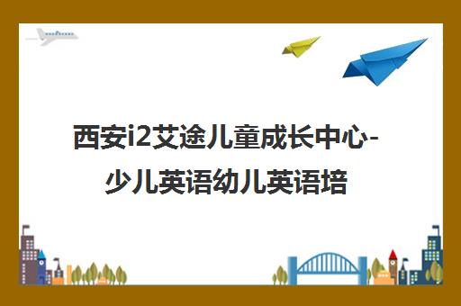 西安i2艾途儿童成长中心-少儿英语幼儿英语培训-i2国际私塾