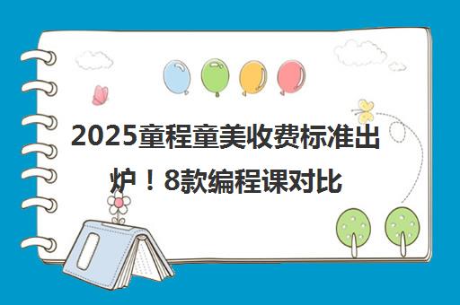 2025童程童美收费标准出炉！8款编程课对比 家长必看