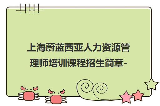 上海蔚蓝西亚人力资源管理师培训课程招生简章-地址电话-报考条件