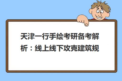 天津一行手绘考研备考解析 线上线下攻克建筑规划设计难点