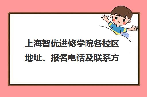 上海智优进修学院各校区地址、报名电话及联系方式详情介绍