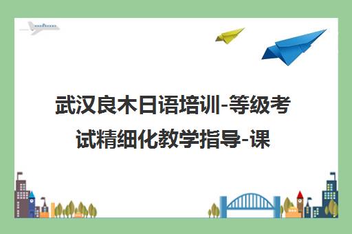 武汉良木日语培训-等级考试精细化教学指导-课程价格[咨询]