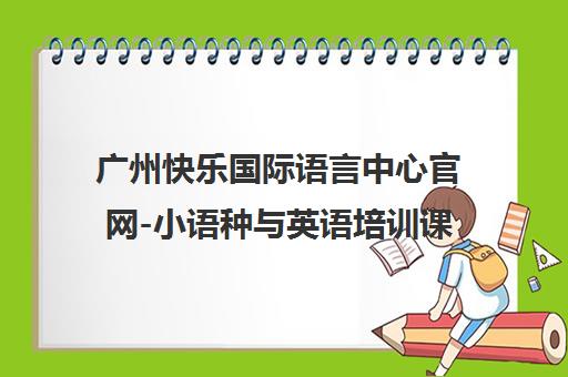 广州快乐国际语言中心官网-小语种与英语培训课程首页