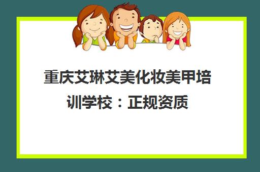 重庆艾琳艾美化妆美甲培训学校 正规资质 课程全面