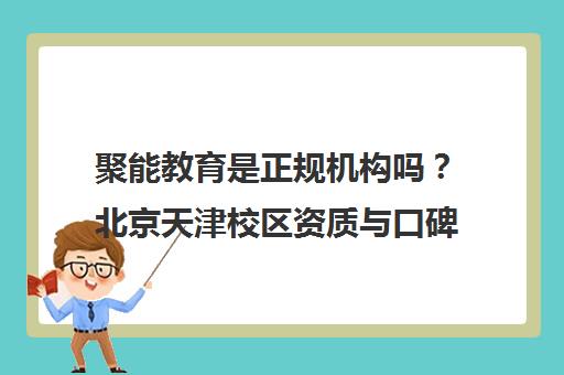 聚能教育是正规机构吗？北京天津校区资质与口碑深度解析