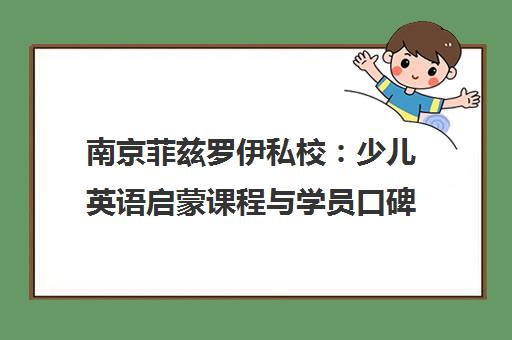 南京菲兹罗伊私校 少儿英语启蒙课程与学员口碑深度解析