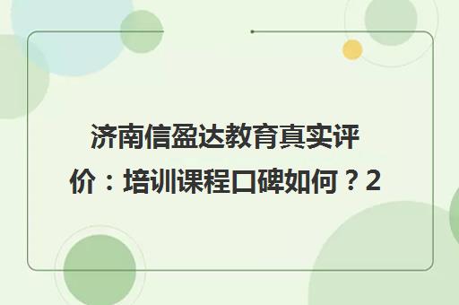 济南信盈达教育真实评价 培训课程口碑如何？2万学费值不值