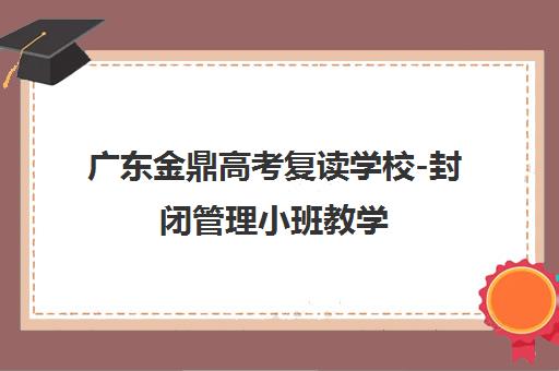 广东金鼎高考复读学校-封闭管理小班教学 师资强大提分显著