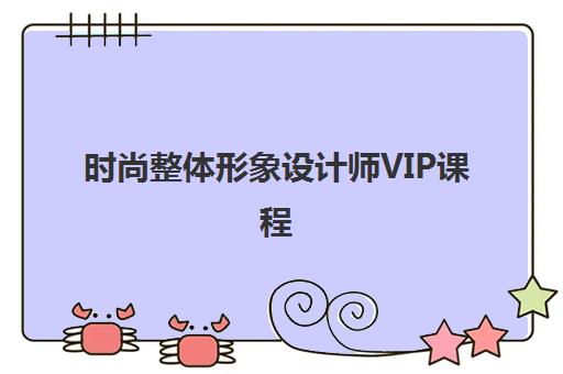 时尚整体形象设计师VIP课程 时尚整体形象设计师VIP课程