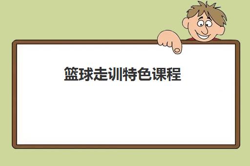 篮球走训特色课程 篮球走训特色课程