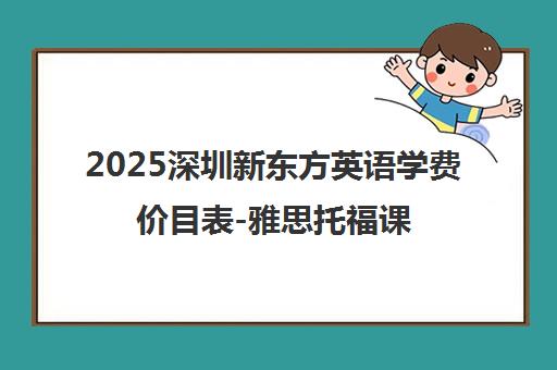 2025深圳新东方英语学费价目表-雅思托福课程价格一览
