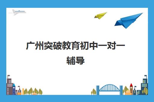 广州突破教育初中一对一辅导 助力孩子学习提升冲刺中考