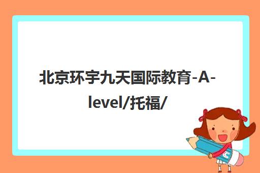 北京环宇九天国际教育-A-level/托福/AEAS培训课程