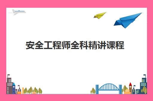 安全工程师全科精讲课程 安全工程师全科精讲课程