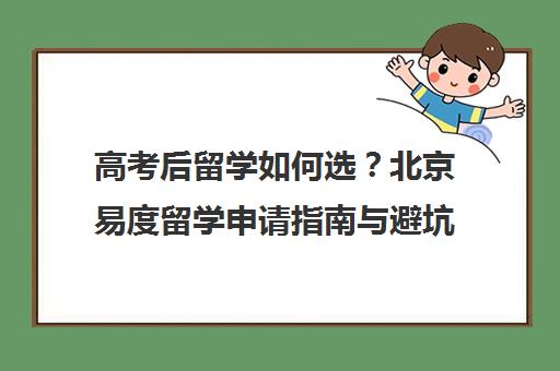 高考后留学如何选？北京易度留学申请指南与避坑攻略