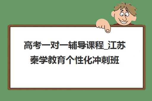 高考一对一辅导课程_江苏秦学教育个性化冲刺班